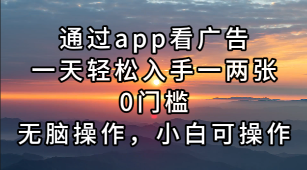 （13207期）通过app看广告，一天轻松入手一两张0门槛，无脑操作，小白可操作-东升网创