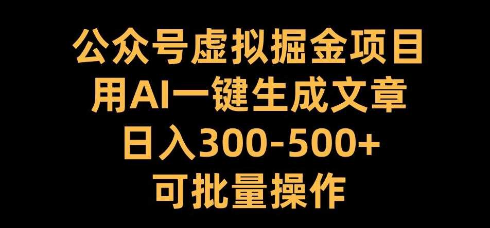 公众号虚拟掘金项目，用AI一键生成文章，日入300+可批量操作【揭秘】-东升网创