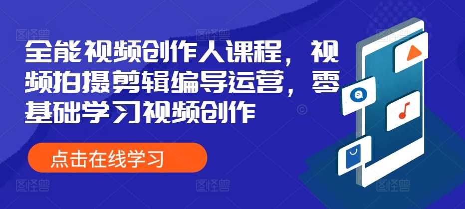 全能视频创作人课程，视频拍摄剪辑编导运营，零基础学习视频创作-东升网创