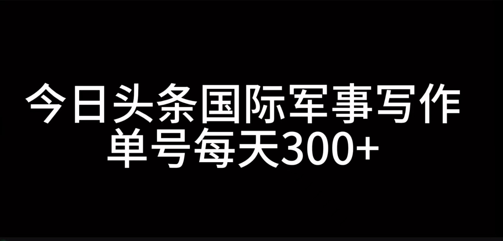 今日头条国际军事写作，利用AI创作，单号日入300+-东升网创