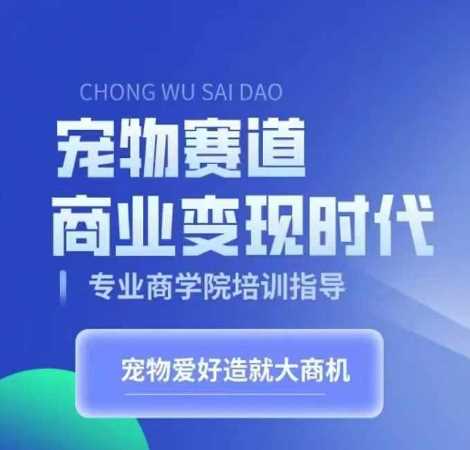 宠物赛道商业变现时代，学习宠物短视频带货变现，将宠物热爱变成事业-东升网创