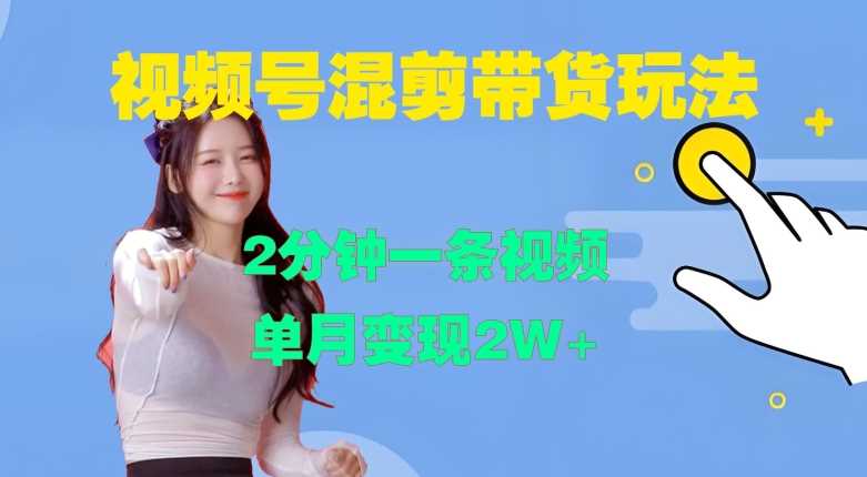 视频号混剪玩法，2分钟一条视频，单月变现2W+【揭秘】-东升网创