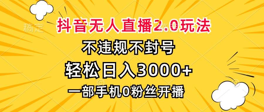 （13233期）抖音无人直播2.0玩法，不违规不封号，轻松日入3000+，一部手机0粉开播-东升网创