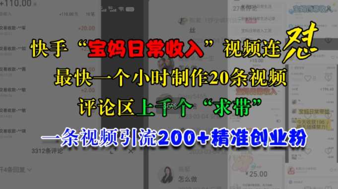 快手“宝妈日常收入”视频连怼，一个小时制作20条视频，评论区上千个“求带”，一条视频引流200+精准创业粉-东升网创