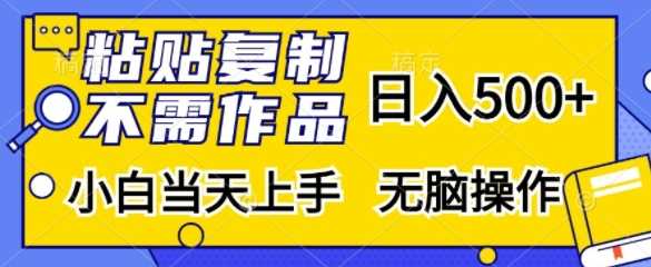 粘贴复制，无需作品，日入500+，小白当天上手，无脑操作-东升网创
