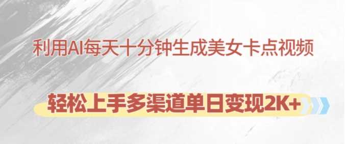 利用AI每天十分钟制作美女卡点视频，轻松上手多渠道单日变现2K+-东升网创