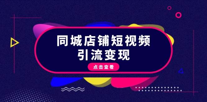 （13240期）同城店铺短视频引流变现：掌握抖音平台规则，打造爆款内容，实现流量变现-东升网创