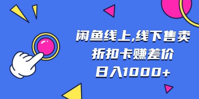 （13246期）闲鱼线上,线下售卖折扣卡赚差价日入1000+-东升网创