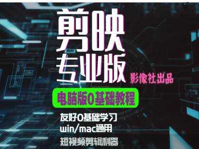 剪映电脑版进阶拔高案例实操，0基础学习，短视频剪辑利器-东升网创