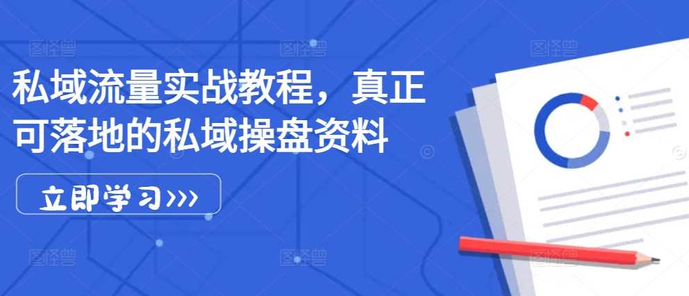 私域流量实战教程，真正可落地的私域操盘资料-东升网创