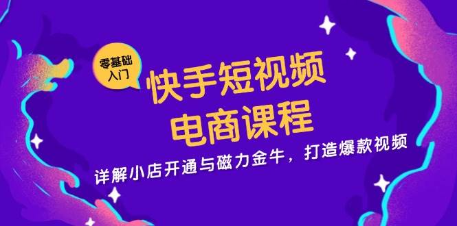 （13250期）快手短视频电商课程，详解小店开通与磁力金牛，打造爆款视频-东升网创