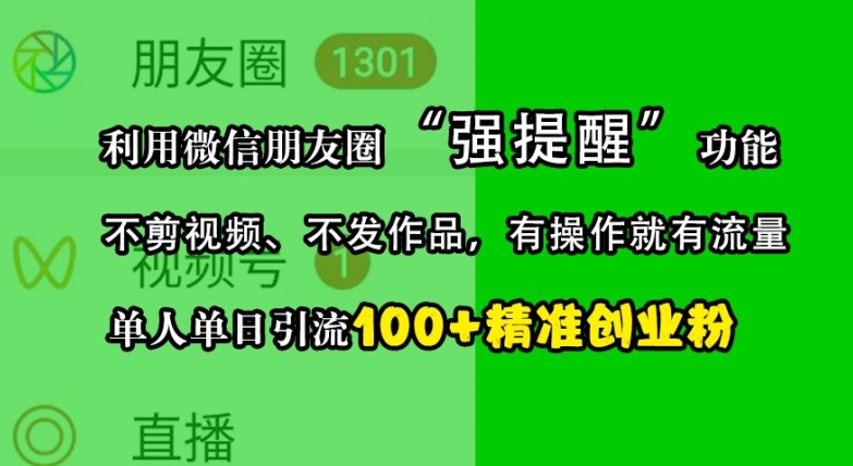 利用微信朋友圈“强提醒”功能，引流精准创业粉，不剪视频、不发作品，单人单日引流100+创业粉-东升网创