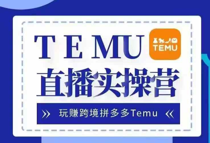 Temu直播实战营，玩赚跨境拼多多Temu，国内电商卷就出海赚美金-东升网创