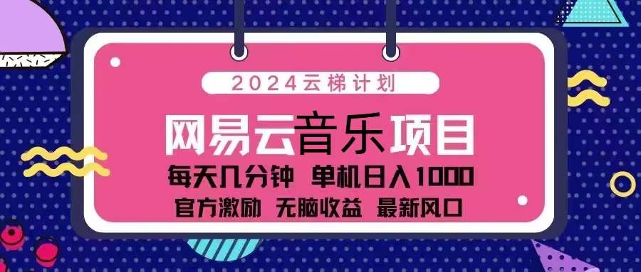 （13263期）2024云梯计划 网易云音乐项目：每天几分钟 单机日入1000 官方激励 无脑…-东升网创