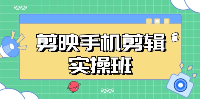 （13264期）剪映手机剪辑实战班，从入门到精通，抖音爆款视频制作秘籍分段讲解-东升网创