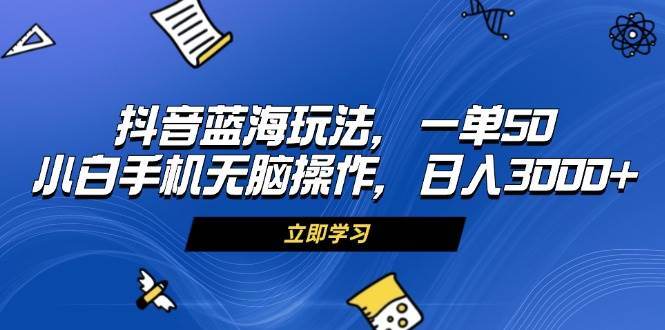 （13273期）抖音蓝海玩法，一单50，小白手机无脑操作，日入3000+-东升网创