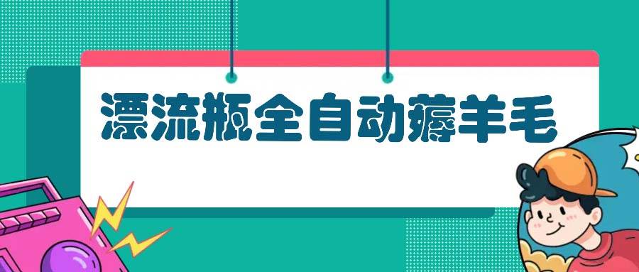 （13270期）漂流瓶全自动薅羊毛-东升网创