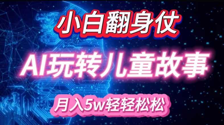 小白大翻身!靠AI玩转绘本故事，月入过W，轻松得很!-东升网创