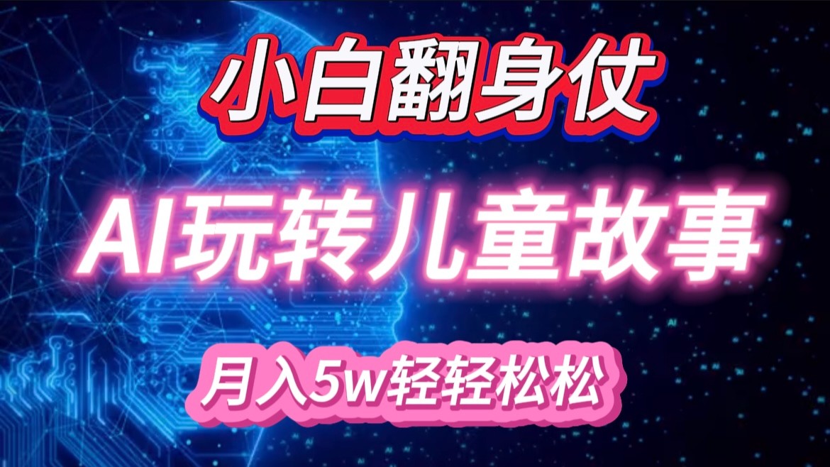 小白大翻身！靠AI玩转绘本故事，月入 5w+，轻松得很！-东升网创