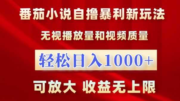 番茄小说自撸暴利新玩法，无视播放量，轻松日入1k，可放大，收益无上限【揭秘】-东升网创