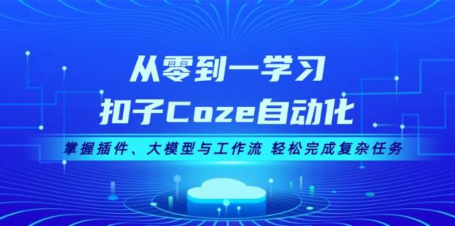 （13278期）从零到一学习扣子Coze自动化，掌握插件、大模型与工作流 轻松完成复杂任务-东升网创