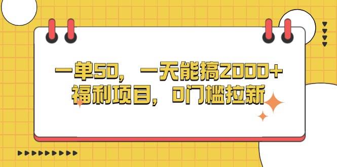 （13295期）一单50，一天能搞2000+，福利项目，0门槛拉新-东升网创