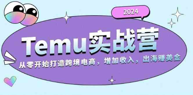 2024Temu出海赚美金实战营，从零开始打造跨境电商增加收入（124G）-东升网创