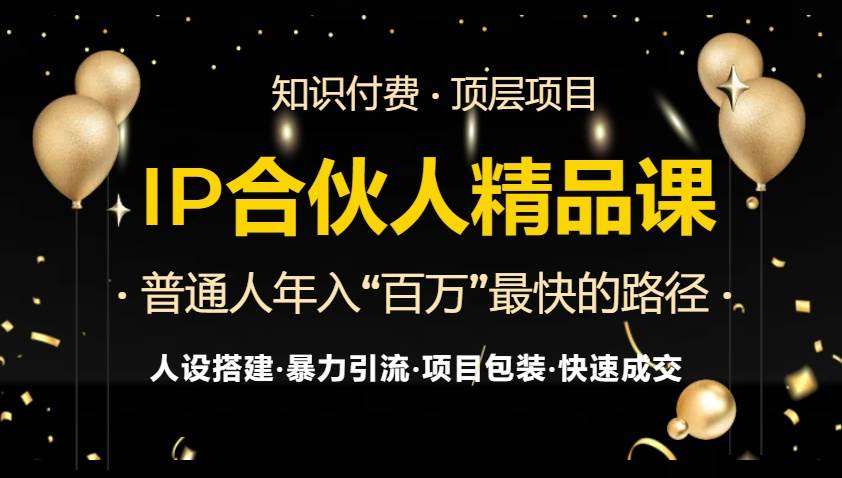 （13297期）IP合伙人最新精品课程，知识付费全流程+最强引流术+小白避坑指南-东升网创
