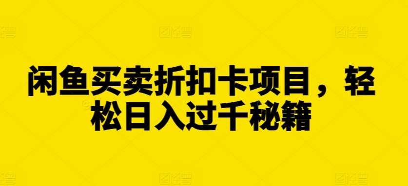 闲鱼买卖折扣卡项目，轻松日入过千秘籍【揭秘】-东升网创
