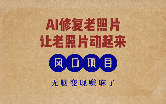 （13296期）最新风口项目，AI一键修复老照片，让老照片动起来，接单到手软，无脑变…-东升网创