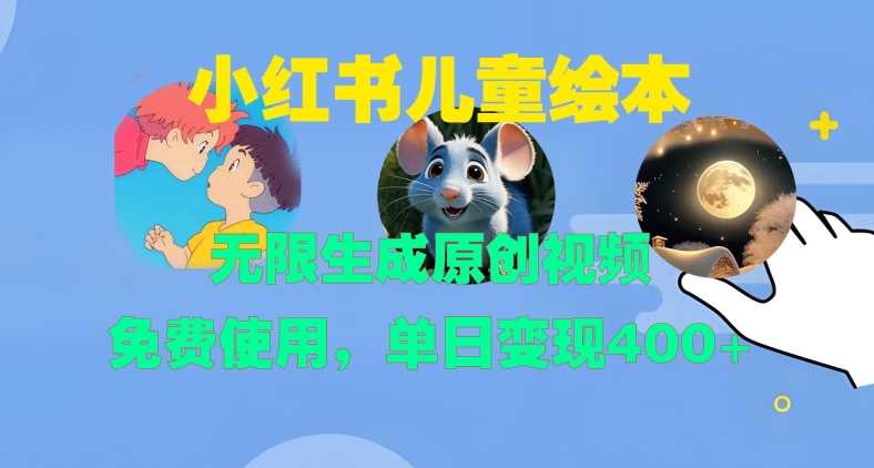 小红书儿童绘本，无限生成原创视频，免费使用，单日变现400+-东升网创