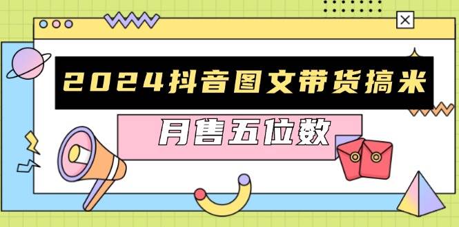 （13299期）2024抖音图文带货搞米：快速起号与破播放方法，助力销量飙升，月售五位数-东升网创