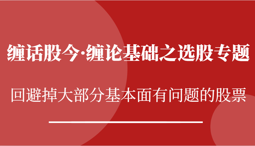 缠话股今·缠论基础之选股专题：回避掉大部分基本面有问题的股票-东升网创