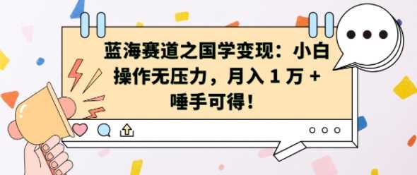 蓝海赛道之国学变现：小白操作无压力，月入 1 W + 唾手可得【揭秘】-东升网创
