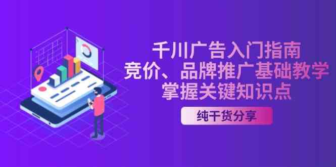 千川广告入门指南｜竞价、品牌推广基础教学，掌握关键知识点-东升网创