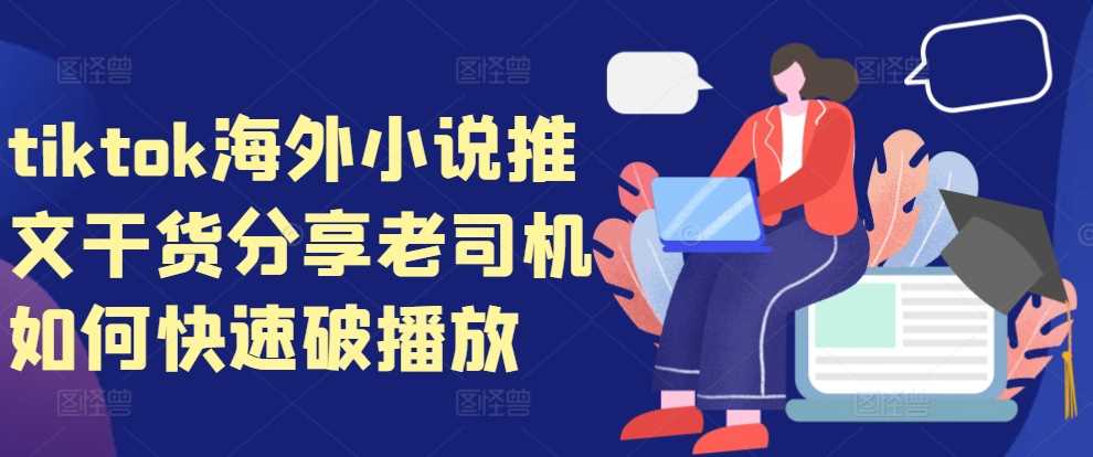 tiktok海外小说推文干货分享，老司机如何快速破播放-东升网创