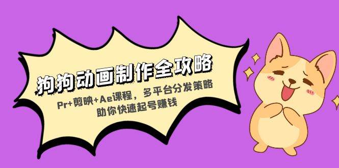 （13332期）狗狗动画制作全攻略：Pr+剪映+Ae课程，多平台分发策略助你快速起号赚钱-东升网创