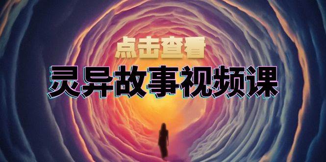 （13340期）灵异故事视频课：文案、剪辑流程、画面处理及封面制作，助力创作者盈利-东升网创