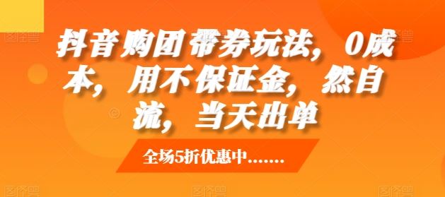 抖音‮购团‬带券玩法，0成本，‮用不‬保证金，‮然自‬流，当天出单-东升网创