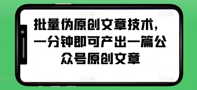 批量伪原创文章技术，一分钟即可产出一篇公众号原创文章-东升网创