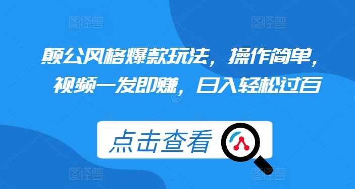 颠公风格爆款玩法，操作简单，视频一发即赚，日入轻松过百【揭秘】-东升网创
