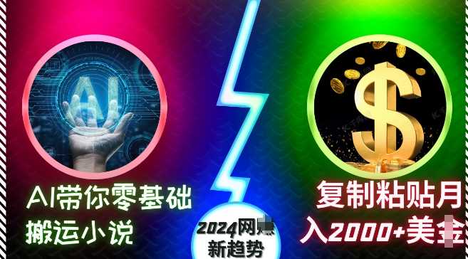 AI带你零基础搬运小说，复制粘贴月入2000+美刀，2024网创新趋势【揭秘】-东升网创