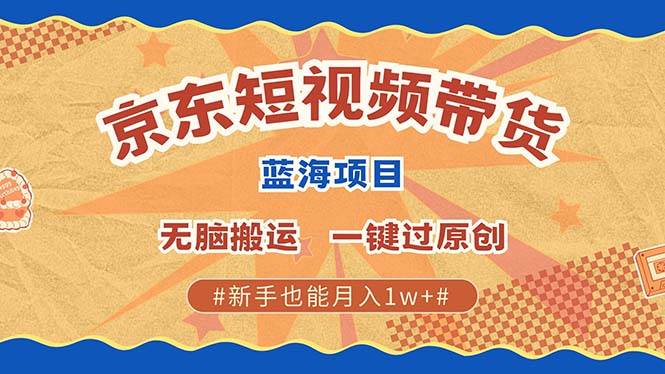 （13349期）最新京东短视频蓝海带货项目，无需剪辑无脑搬运，一键过原创，有手就能…-东升网创