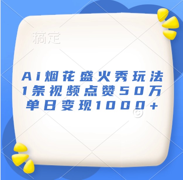 Ai烟花盛火秀玩法，1条视频点赞50万，单日变现1000+-东升网创