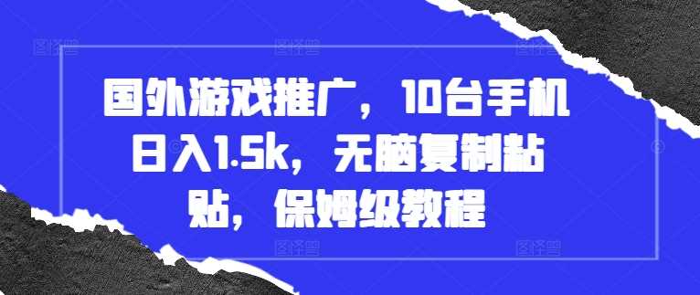 国外游戏推广，10台手机日入1.5k，无脑复制粘贴，保姆级教程【揭秘】-东升网创