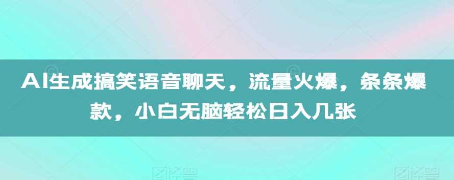 AI生成搞笑语音聊天，流量火爆，条条爆款，小白无脑轻松日入几张【揭秘】-东升网创