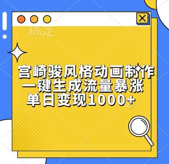 宫崎骏风格动画制作，一键生成流量暴涨，单日变现1k-东升网创