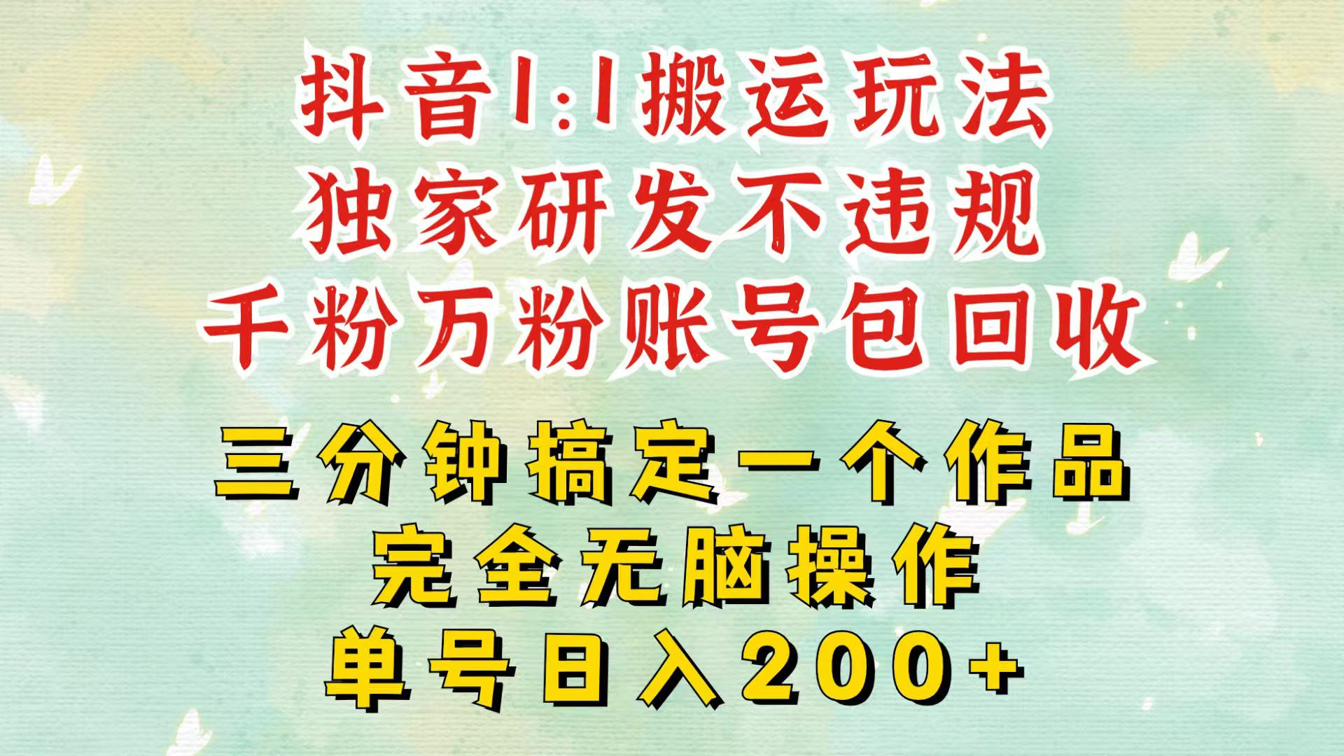 抖音1：1搬运独创顶级玩法！三分钟一条作品！单号每天稳定200+收益，千粉万粉包回收-东升网创