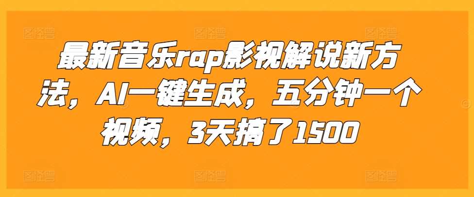 最新音乐rap影视解说新方法，AI一键生成，五分钟一个视频，3天搞了1500【揭秘】-东升网创