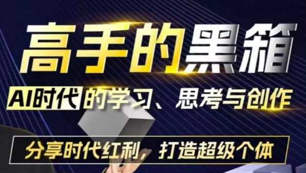 高手的黑箱：AI时代学习、思考与创作-分红时代红利，打造超级个体-东升网创